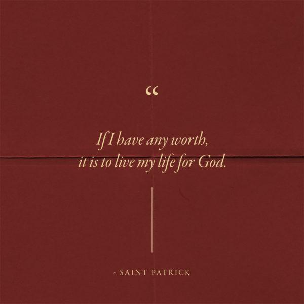 If I have any worth, it is to live my life for God. – Saint Patrick