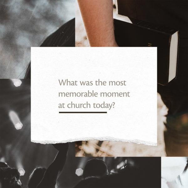 What was the most memorable moment at church today?