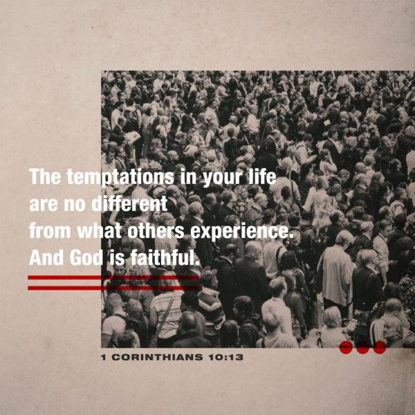 The temptations in your life are no different from what others experience. And God is faithful. – 1 Corinthians...