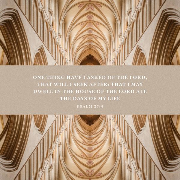 One thing have I asked of the LORD, that will I seek after: that I may dwell in the house of the LORD all the days of...