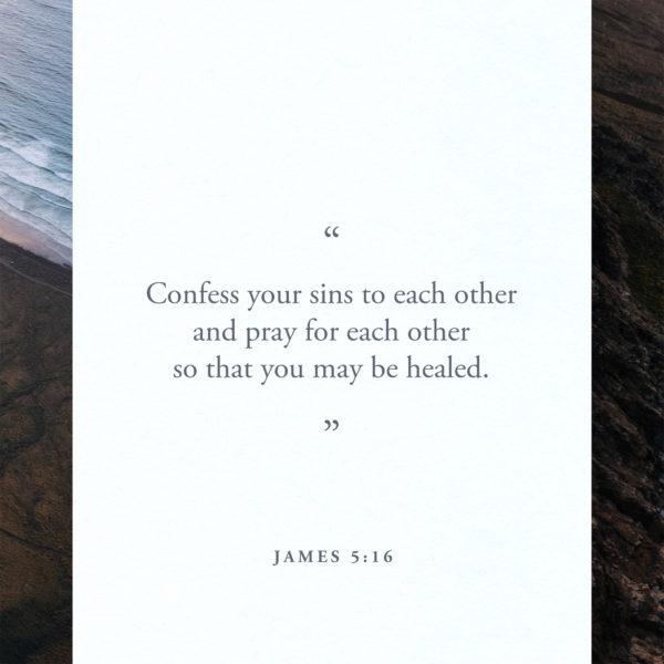 Confess your sins to each other and pray for each other so that you may be healed. – James 5:16