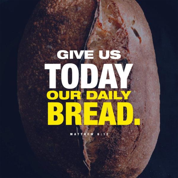 Give us today our daily bread. – Matthew 6:11