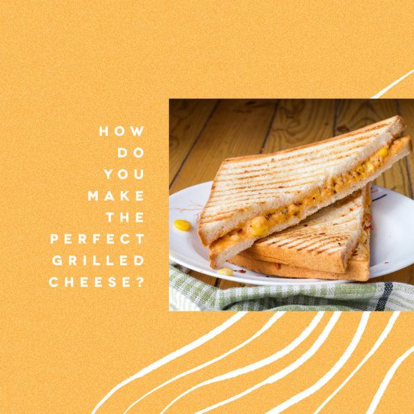 How do you make the perfect grilled cheese?