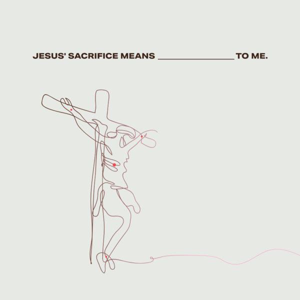 Jesus’ sacrifice means __________ for me.