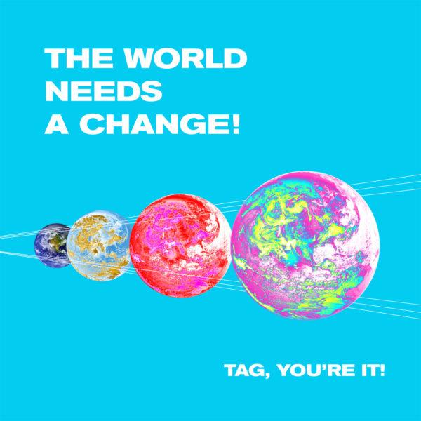 The world needs a change. Tag, you’re it!