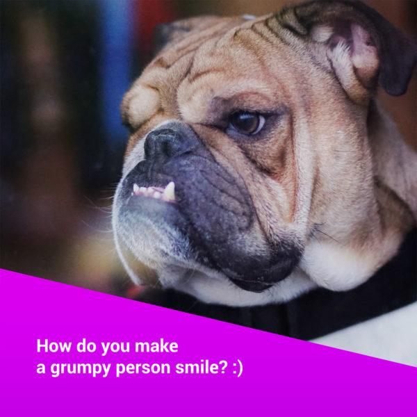 How do you make a grumpy person smile?