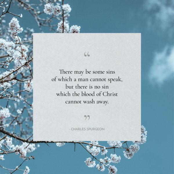 There may be some sins of which a man cannot speak, but there is no sin which the blood of Christ cannot wash away. &...