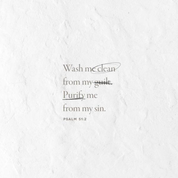 Wash me clean from my guilt. Purify me from my sin. – Psalm 51:2