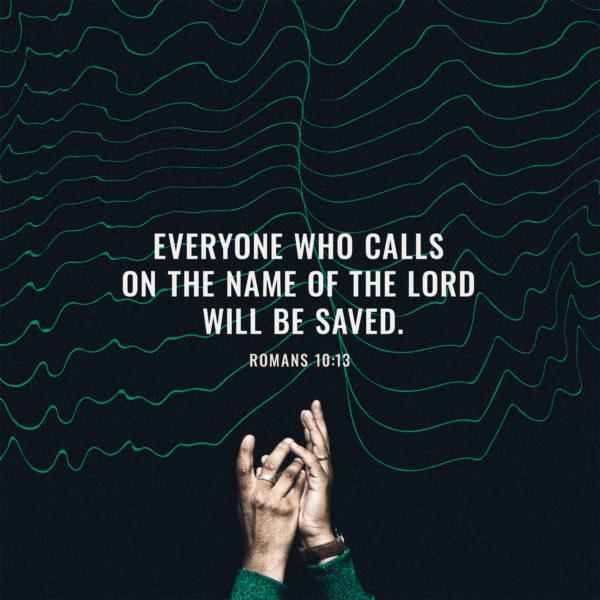 Everyone who calls on the name of the Lord will be saved. – Romans 10:13