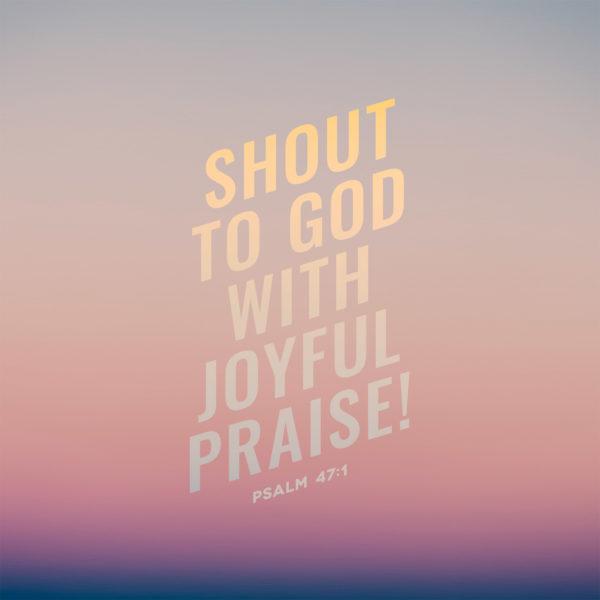 Shout to God with joyful praise! – Psalm 47:1