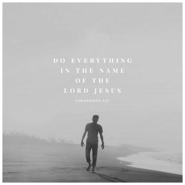 Do everything in the name of the Lord Jesus – Colossians 3:17