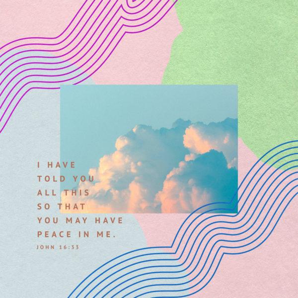 I have told you all this so that you may have peace in me. – John 16:33