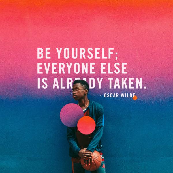 Be yourself; everyone else is already taken. – Oscar Wilde