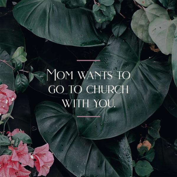 Mom wants to go to church with you.