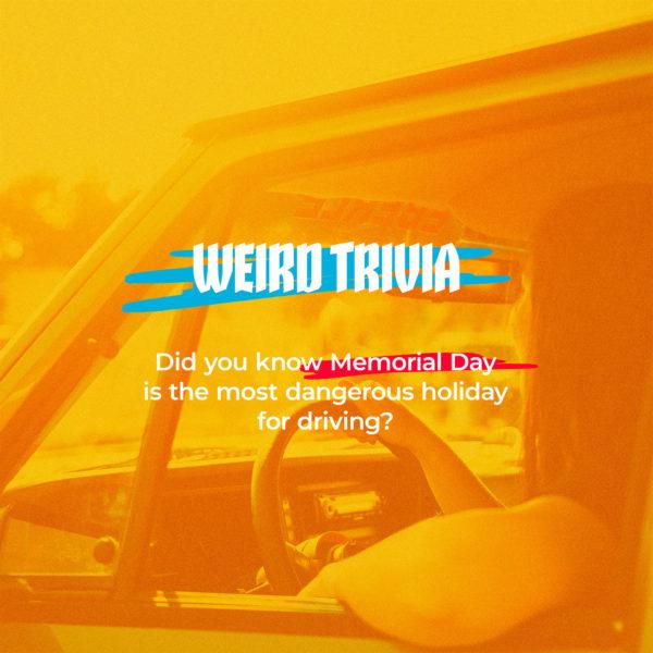 Weird trivia: Did you know Memorial Day is the most dangerous holiday for driving?