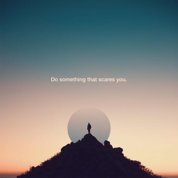 Do something that scares you.