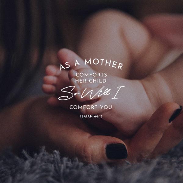 As a mother comforts her child, so will I comfort you – Isaiah 66:13