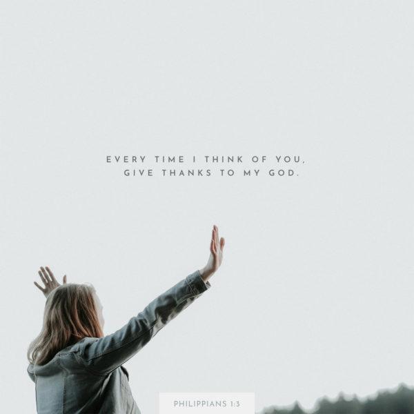 Every time I think of you, I give thanks to my God. – Philippians 1:3