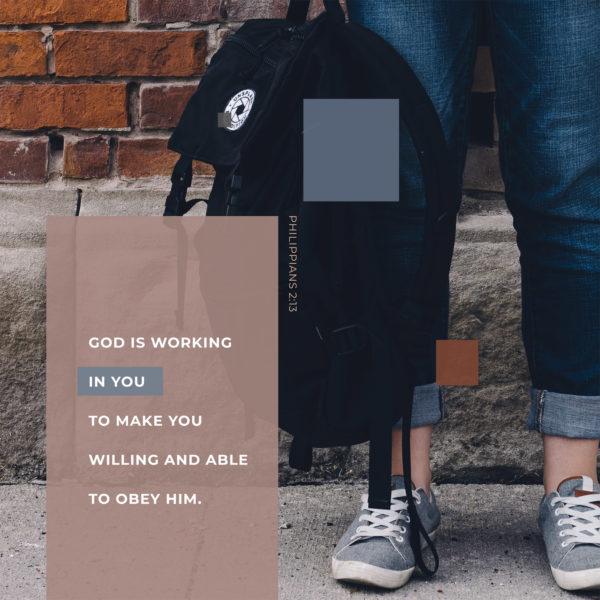 God is working in you to make you willing and able to obey him. – Philippians 2:13