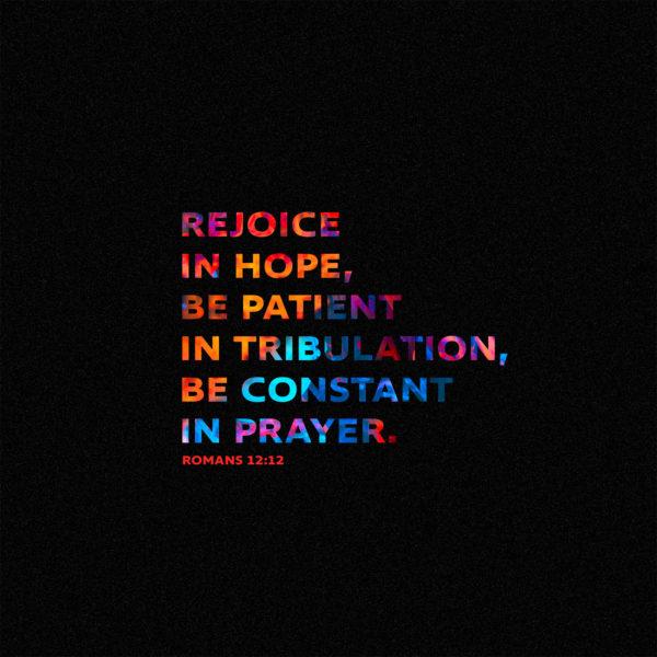 Rejoice in hope, be patient in tribulation, be constant in prayer. – Romans 12:12