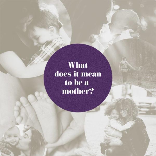 What does it mean to be a mother?