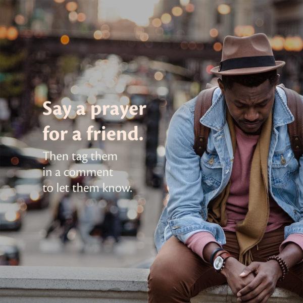 Say a prayer for a friend. Then tag them in a comment to let them know.