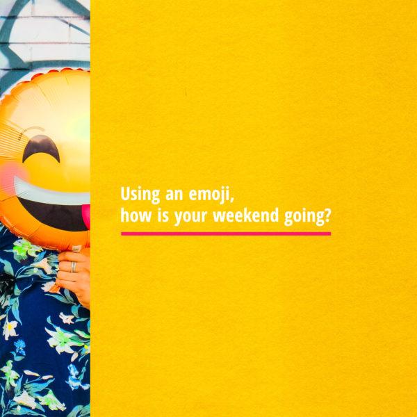 Using an emoji, how is your weekend going?