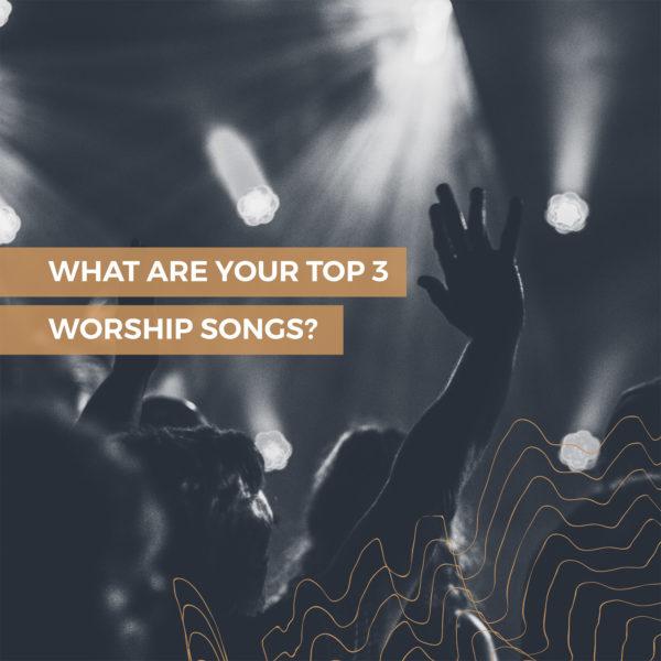 What are your top 3 worship songs?