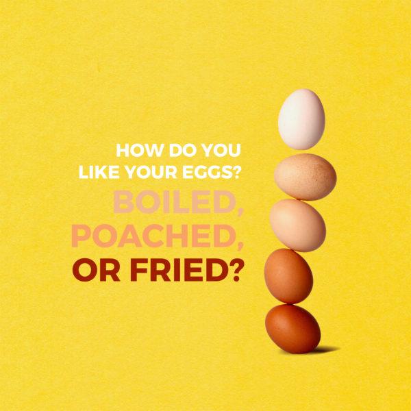 How do you like your eggs? Boiled, poached, or fried?