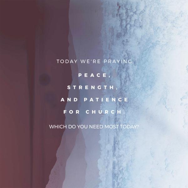 Today we’re praying peace, strength, and patience for church. Which do you need most today?