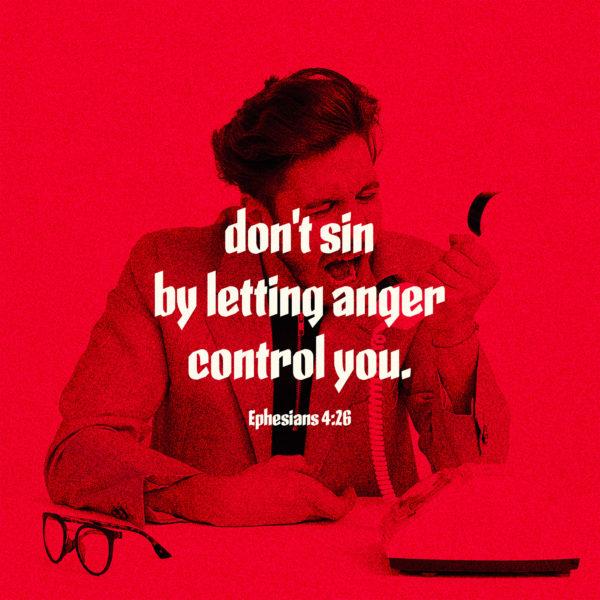 don’t sin by letting anger control you. – Ephesians 4:26