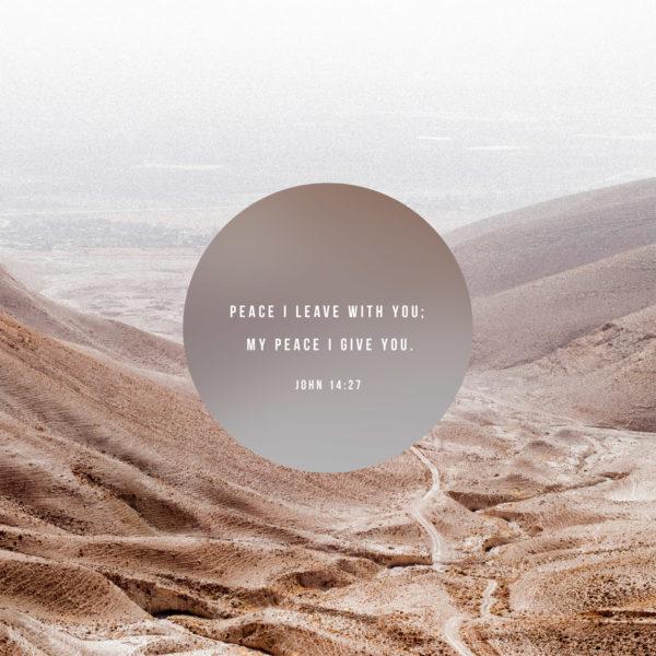 Peace I leave with you; my peace I give you. – John 14:27