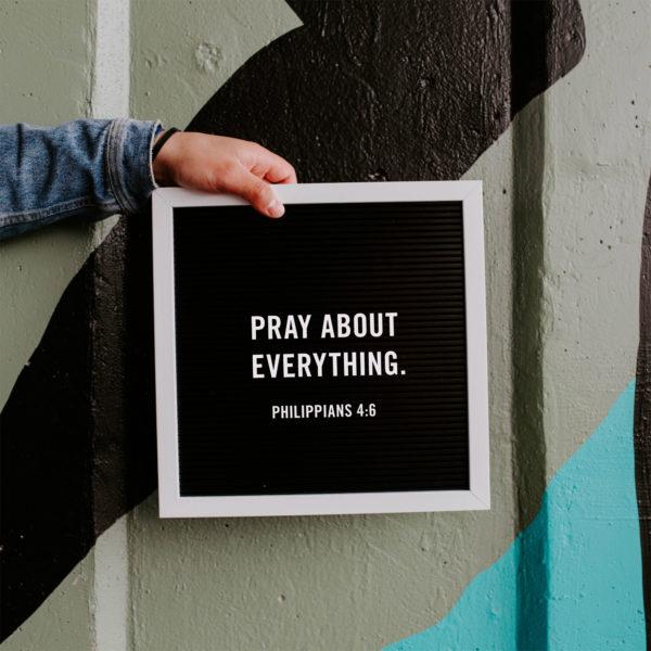 Pray about everything. – Philippians 4:6