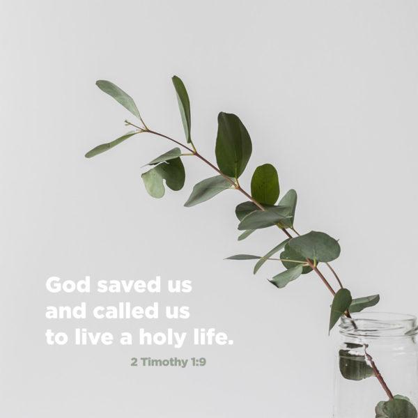 God saved us and called us to live a holy life. – 2 Timothy 1:9