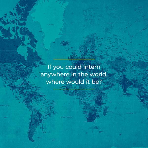 If you could intern anywhere in the world, where would it be?