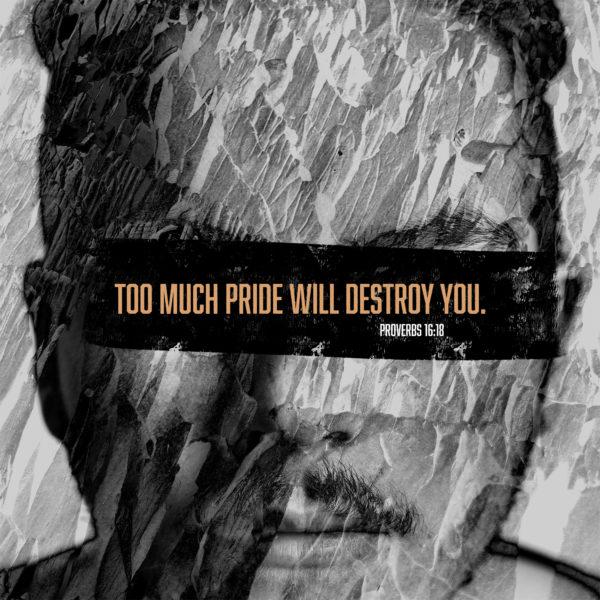 Too much pride will destroy you. – Proverbs 16:18