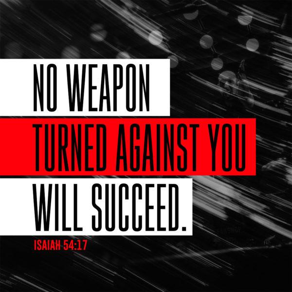 No weapon turned against you will succeed. – Isaiah 54:17