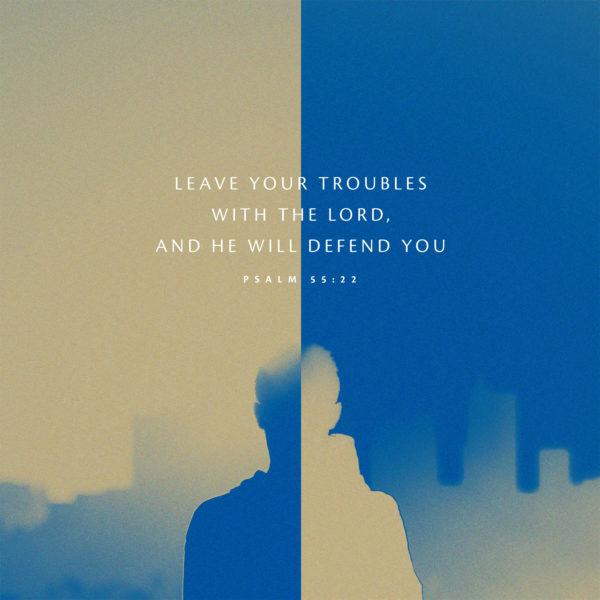 Leave your troubles with the LORD, and he will defend you – Psalm 55:22