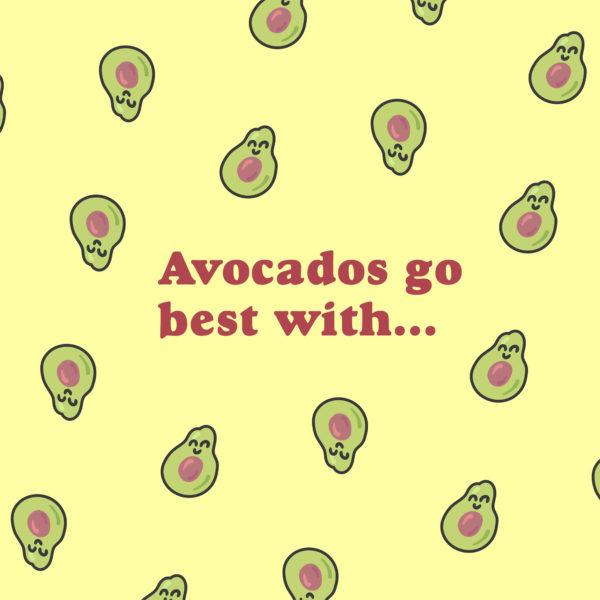 Avocados go best with…