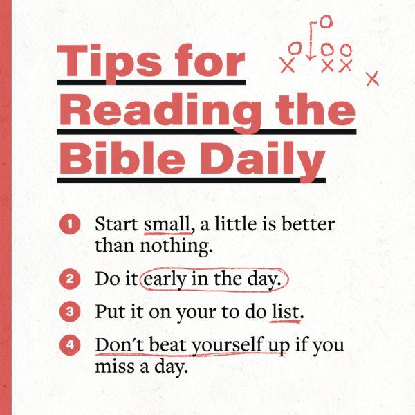 Tips for reading the Bible daily: (1) Start small, a little is better than nothing. (2) Do it early in the day. (3) P...