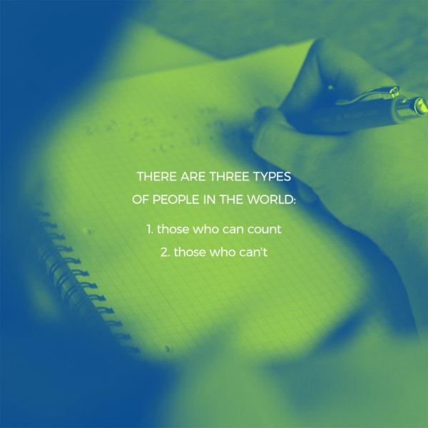 There are three types of people in the world: 1. those who can count 2. those who can’t