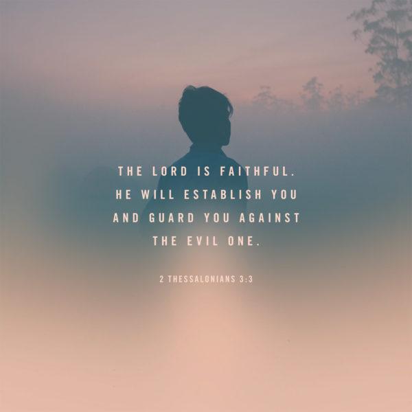 The Lord is faithful. He will establish you and guard you against the evil one. – 2 Thessalonians 3:3