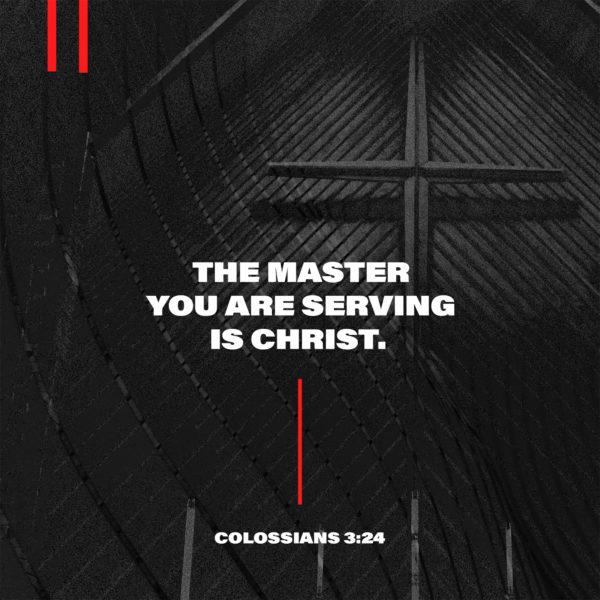 The Master you are serving is Christ. – Colossians 3:24