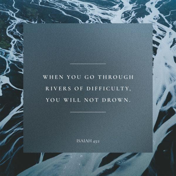 When you go through rivers of difficulty, you will not drown. – Isaiah 43:2