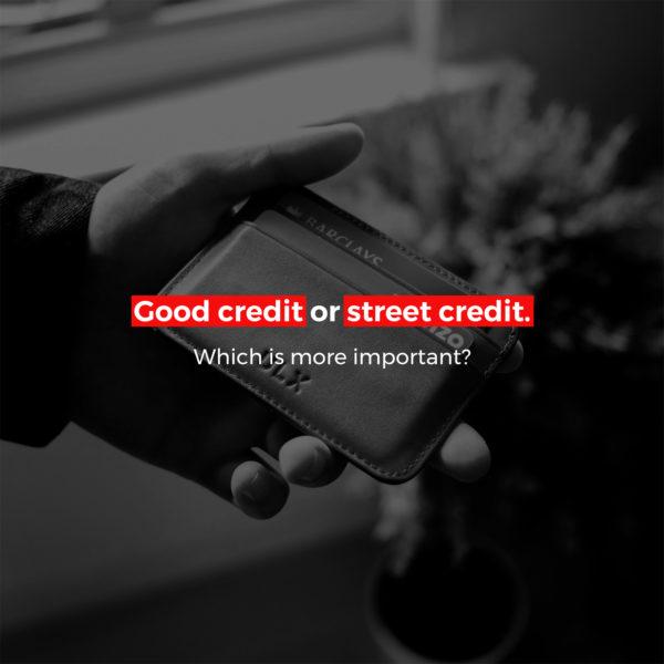 Good credit or street credit. Which is more important?