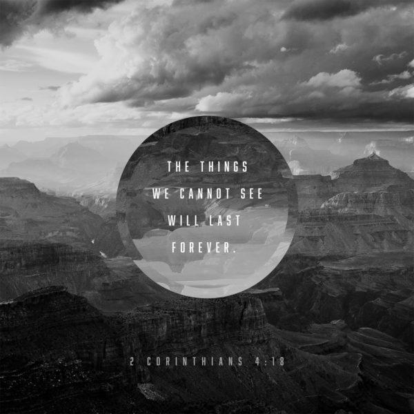 The things we cannot see will last forever. – 2 Corinthians 4:18