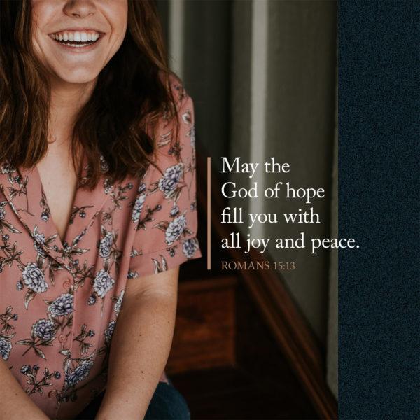 May the God of hope fill you with all joy and peace – Romans 15:13