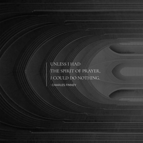 Unless I had the spirit of prayer, I could do nothing. – Charles Finney