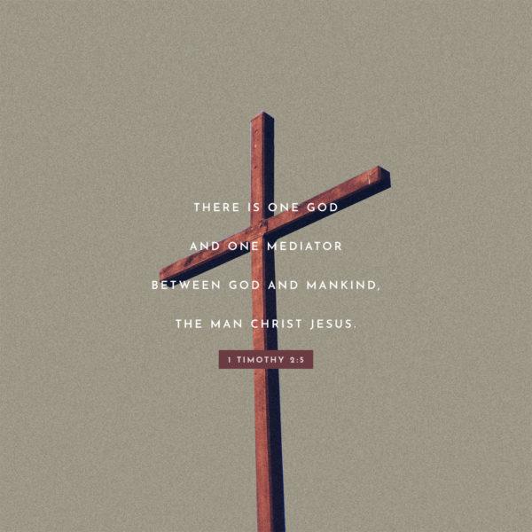 There is one God and one mediator between God and mankind, the man Christ Jesus. – 1 Timothy 2:5