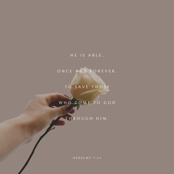 He is able, once and forever, to save those who come to God through him. – Hebrews 7:25